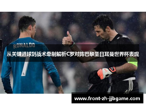 从关键进球到战术牵制解析C罗对阵巴黎圣日耳曼世界杯表现