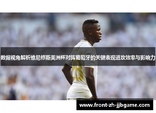 数据视角解析维尼修斯美洲杯对阵葡萄牙的关键表现进攻效率与影响力