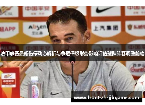 法甲联赛最新伤停动态解析与争冠保级形势影响评估球队阵容调整前瞻 法甲联赛最新伤停动态解析与争冠保级形势影响评估球队阵容调整前瞻