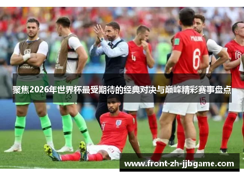 聚焦2026年世界杯最受期待的经典对决与巅峰精彩赛事盘点 聚焦2026年世界杯最受期待的经典对决与巅峰精彩赛事盘点