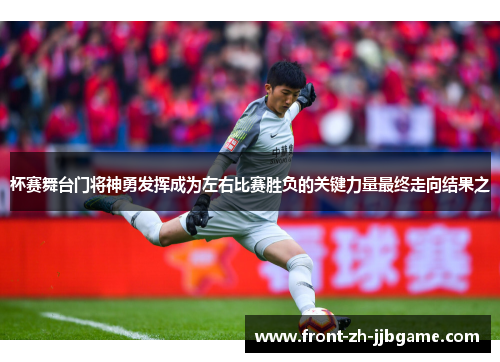 杯赛舞台门将神勇发挥成为左右比赛胜负的关键力量最终走向结果之 杯赛舞台门将神勇发挥成为左右比赛胜负的关键力量最终走向结果之