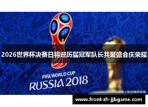 2026世界杯决赛日将迎历届冠军队长共聚盛会庆荣耀 2026世界杯决赛日将迎历届冠军队长共聚盛会庆荣耀