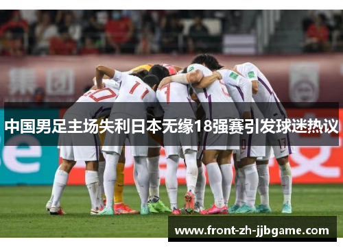 中国男足主场失利日本无缘18强赛引发球迷热议