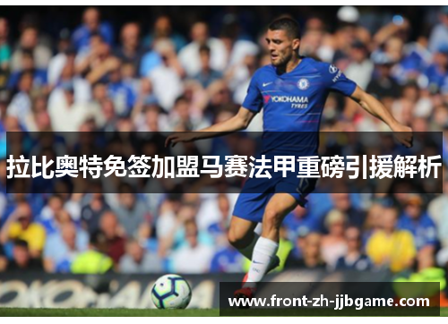 拉比奥特免签加盟马赛法甲重磅引援解析