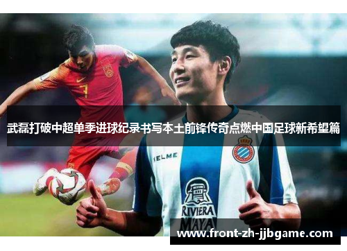 武磊打破中超单季进球纪录书写本土前锋传奇点燃中国足球新希望篇