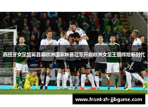 西班牙女足加冕首届欧洲国家联赛冠军开启欧洲女足王朝辉煌新时代