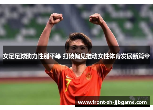 女足足球助力性别平等 打破偏见推动女性体育发展新篇章