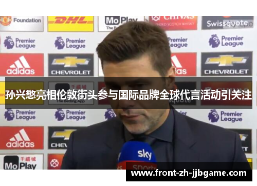 孙兴慜亮相伦敦街头参与国际品牌全球代言活动引关注