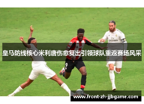 皇马防线核心米利唐伤愈复出引领球队重返赛场风采