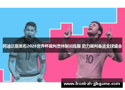 阿迪达斯发布2026世界杯裁判员特制训练服 助力裁判备战全球盛会 阿迪达斯发布2026世界杯裁判员特制训练服 助力裁判备战全球盛会