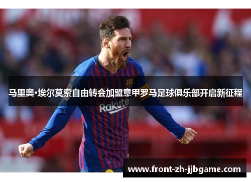 马里奥·埃尔莫索自由转会加盟意甲罗马足球俱乐部开启新征程 马里奥·埃尔莫索自由转会加盟意甲罗马足球俱乐部开启新征程
