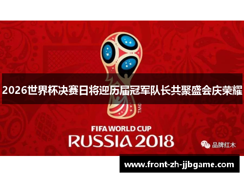 2026世界杯决赛日将迎历届冠军队长共聚盛会庆荣耀 2026世界杯决赛日将迎历届冠军队长共聚盛会庆荣耀