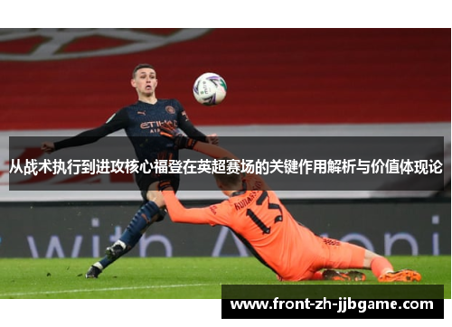 从战术执行到进攻核心福登在英超赛场的关键作用解析与价值体现论 从战术执行到进攻核心福登在英超赛场的关键作用解析与价值体现论