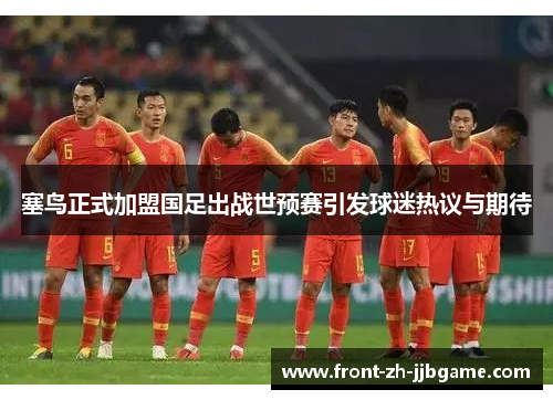塞鸟正式加盟国足出战世预赛引发球迷热议与期待 塞鸟正式加盟国足出战世预赛引发球迷热议与期待