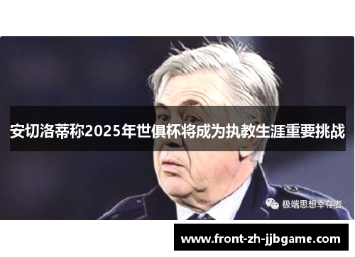 安切洛蒂称2025年世俱杯将成为执教生涯重要挑战 安切洛蒂称2025年世俱杯将成为执教生涯重要挑战