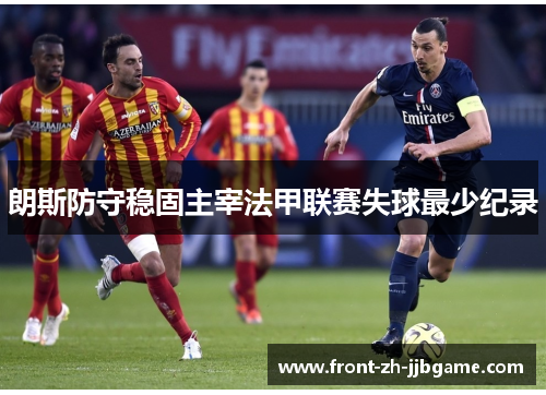 朗斯防守稳固主宰法甲联赛失球最少纪录