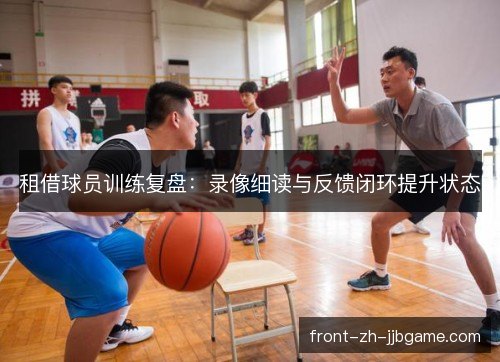 租借球员训练复盘：录像细读与反馈闭环提升状态